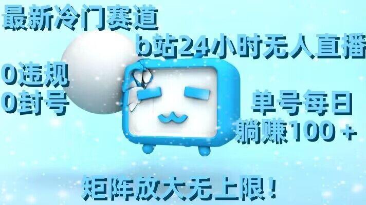 最新冷门赛道，b站24小时无人直播，0违规0封号，单号每日躺赚100＋，矩阵放大无上限【揭秘】-梦清网创