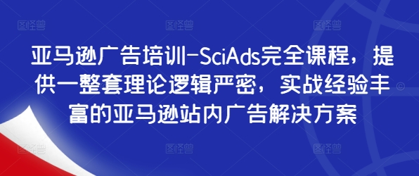 亚马逊广告培训-SciAds完全课程，提供一整套理论逻辑严密，实战经验丰富的亚马逊站内广告解决方案-梦清网创