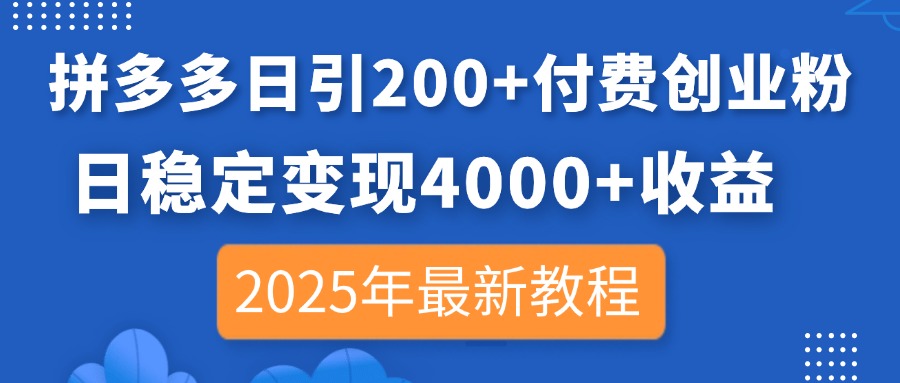 拼多多日引200+付费创业粉，日稳定变现4000+收益，2025年最新教程-梦清网创