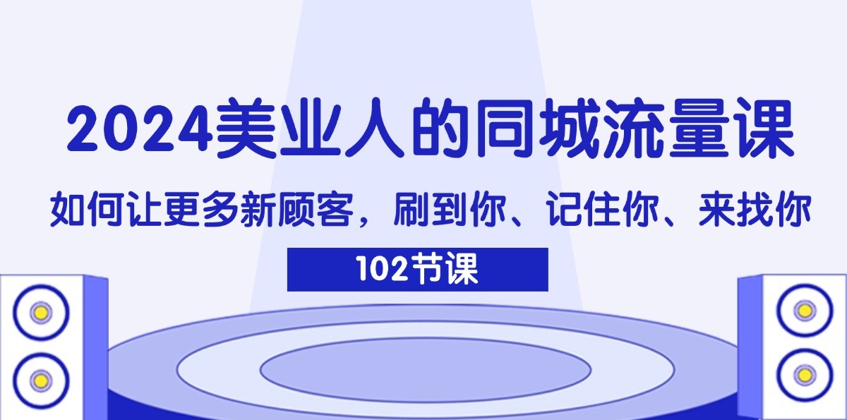 2024美业人的同城流量课：如何让更多新顾客，刷到你、记住你、来找你-梦清网创
