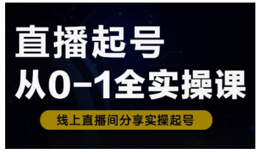 直播起号从0-1全实操课，新人0基础快速入门，0-1阶段流程化学习-梦清网创
