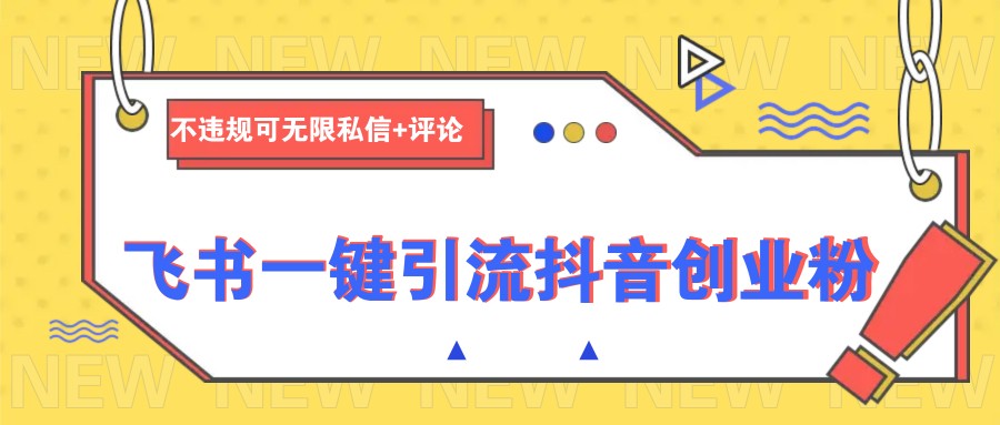 飞书一键引流抖音创业粉，不违规可 无限私信+评论-梦清网创