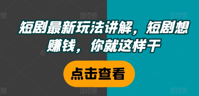短剧最新玩法讲解，短剧想赚钱，你就这样干-梦清网创