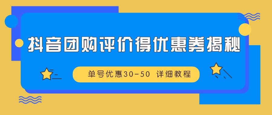 抖音团购评价得优惠券揭秘 单号优惠30-50 详细教程-梦清网创