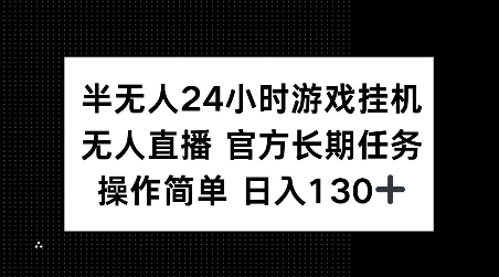 半无人24小时游戏挂JI，官方长期任务，操作简单 日入130+【揭秘】-梦清网创