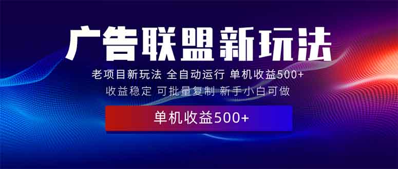 2025全新广告联盟玩法 单机500+课程实操分享 小白可无脑操作-梦清网创