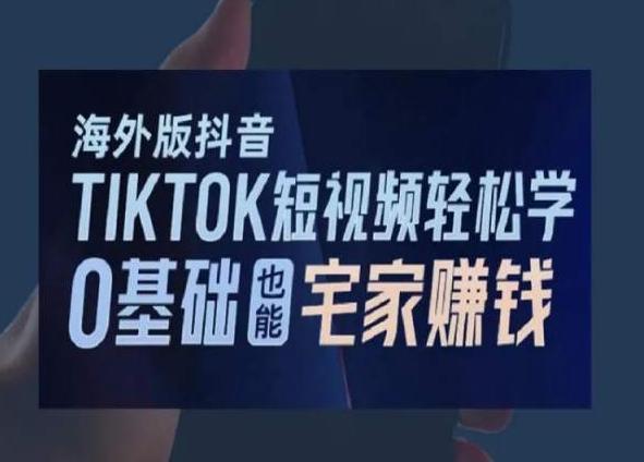 海外版抖音TikTok短视频轻松学，0基础宅家也能赚钱-梦清网创