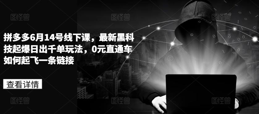 拼多多6月14号线下课，最新黑科技起爆日出千单玩法，0元直通车如何起飞一条链接-梦清网创