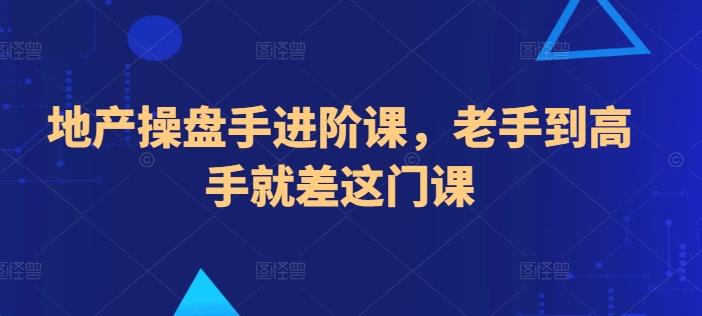 地产操盘手进阶课，老手到高手就差这门课-梦清网创