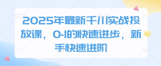 2025年最新千川实战投放课，0-1的快速进步，新手快速进阶-梦清网创