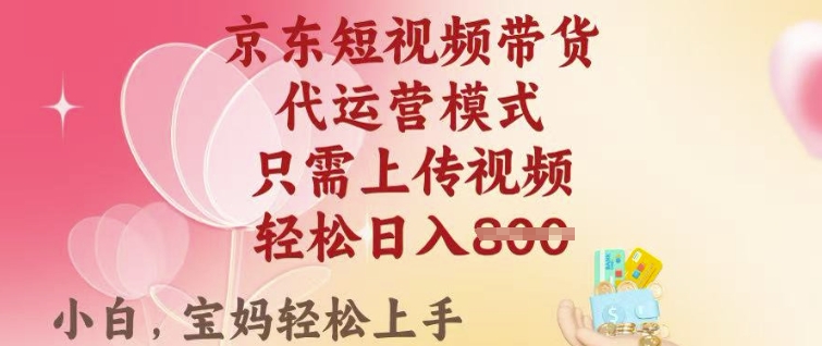 京东短视频带货，2025翻身项目，只需上传视频，单月稳定变现8k+【揭秘】-梦清网创