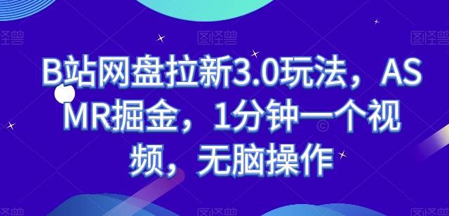 B站网盘拉新3.0玩法，ASMR掘金，1分钟一个视频，无脑操作【揭秘】-梦清网创