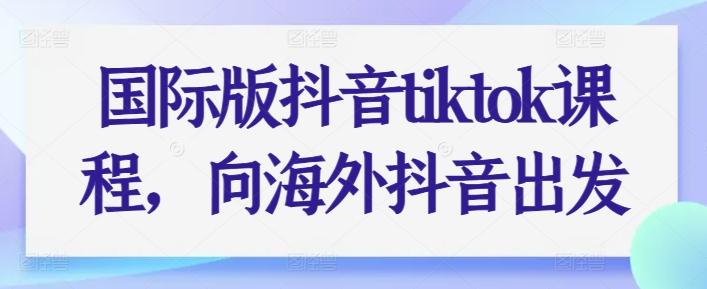 国际版抖音tiktok课程，向海外抖音出发-梦清网创