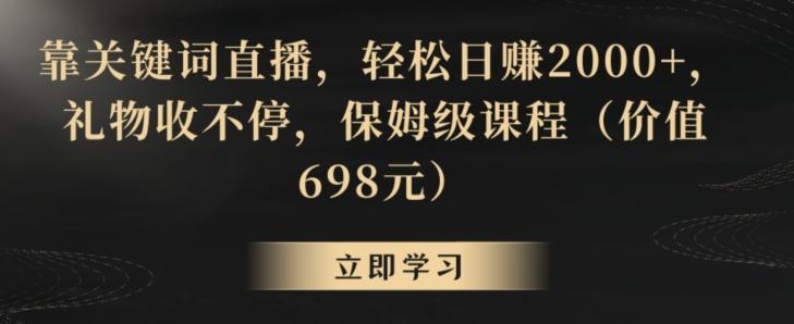 靠关键词直播，轻松日赚2000+，礼物收不停，保姆级课程(价值698元)【揭秘】-梦清网创