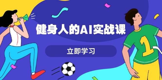 健身人的AI实战课，7天从0到1提升效率，快速入门AI，掌握爆款内容-梦清网创
