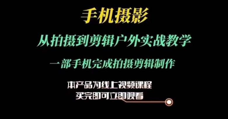 运镜剪辑实操课，手机摄影从拍摄到剪辑户外实战教学，一部手机完成拍摄剪辑制作-梦清网创