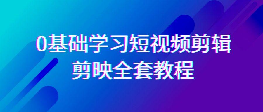 0基础系统学习-短视频剪辑，剪映-全套33节-无水印教程，全面覆盖-剪辑功能-梦清网创