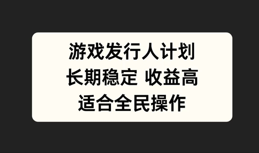 游戏发行人计划，长期稳定，适合全民操作【揭秘】-梦清网创