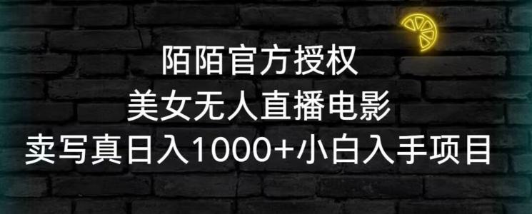 陌陌官方授权美女无人直播电影，卖写真日入1000+小白入手项目【揭秘】-梦清网创