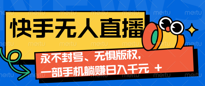 2024快手无人直播9.0神技来袭：永不封号、无惧版权，一部手机躺赚日入千元+-梦清网创