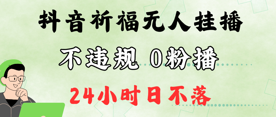抖音最新祈福无人挂播，单日撸音浪收2万+0粉手机可开播，新手小白一看就会-梦清网创