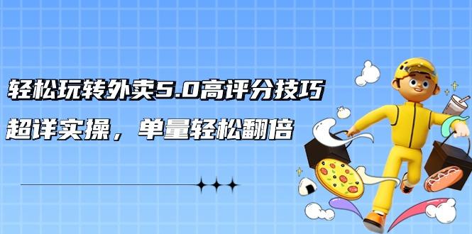 轻松玩转外卖5.0高评分技巧，超详实操，单量轻松翻倍(21节视频课)-梦清网创