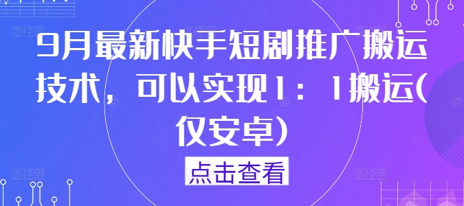 9月最新快手短剧推广搬运技术，可以实现1：1搬运(仅安卓)-梦清网创