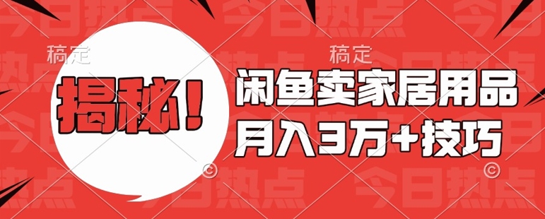 闲鱼卖家居用品月入过W+最新技巧闲鱼最新零基础教学，新手当天上手【揭秘】-梦清网创