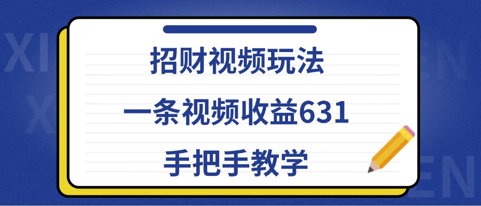 招财视频玩法，一条视频收益631，手把手教学-梦清网创