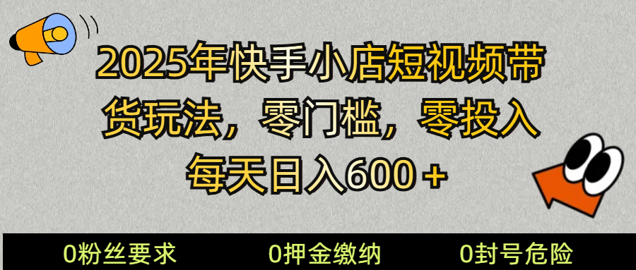 2025快手小店短视频带货模式，零投入，零门槛，每天日入600＋-梦清网创