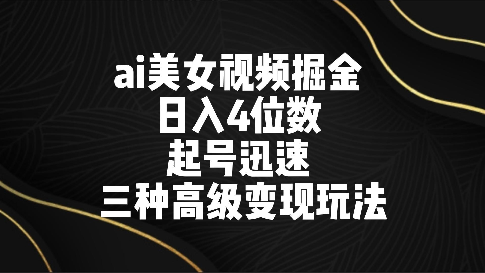 ai美女视频掘金 日入4位数 起号迅速 三种高级变现玩法-梦清网创