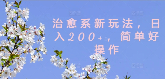 治愈系新玩法，日入200+，简单好操作【揭秘】-梦清网创