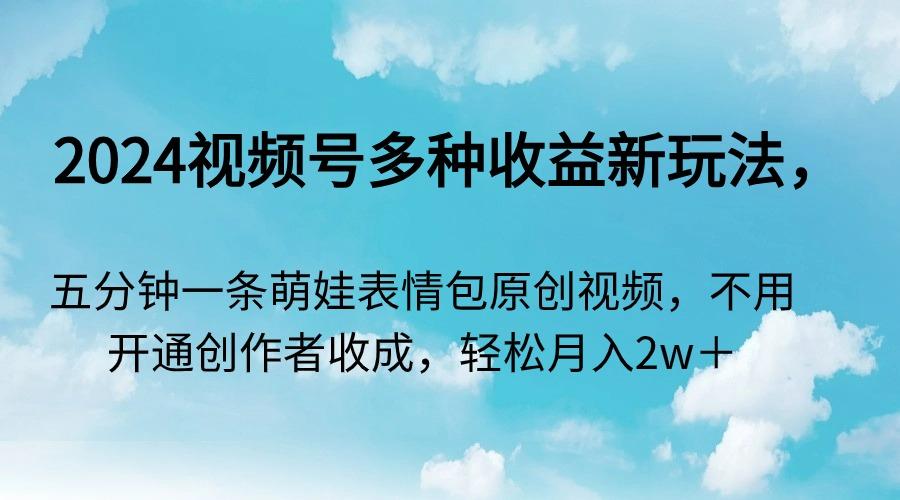 2024视频号多种收益新玩法，五分钟一条萌娃表情包原创视频，不用开通创…-梦清网创