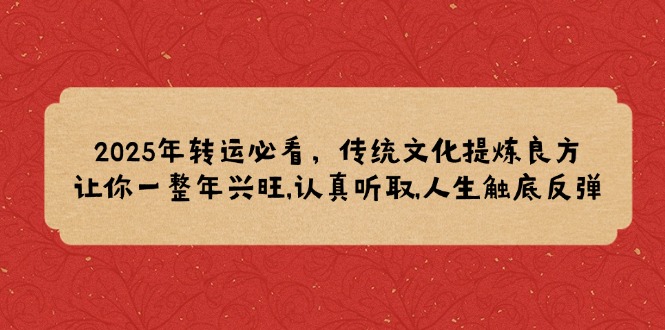 2025年转运必看，传统文化提炼良方,让你一整年兴旺,认真听取,人生触底反弹-梦清网创