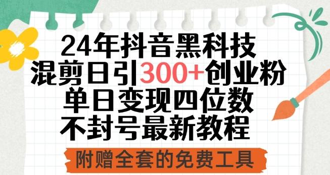 24年抖音黑科技混剪日引300+创业粉，单日变现四位数不封号最新教程【揭秘】-梦清网创