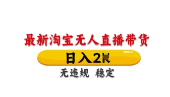 最新淘宝无人直播带货，日入数张，不违规不封号，独家技术，操作简单【揭秘】-梦清网创