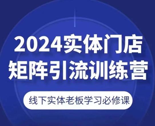 2024实体门店矩阵引流训练营，线下实体老板学习必修课-梦清网创
