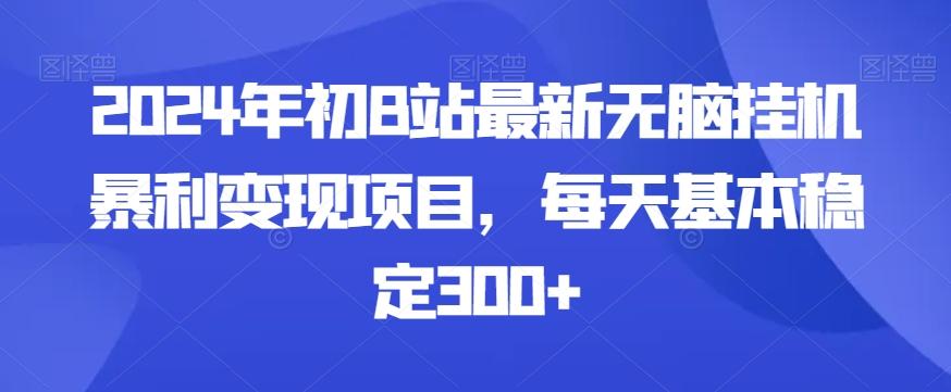2024年初B站最新无脑挂机暴利变现项目，每天基本稳定300+-梦清网创