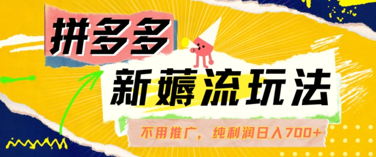 拼多多最新薅流玩法，无需开车推广，纯靠自然流吃饭-单纯赚50+利润，日入700+【揭秘】-梦清网创