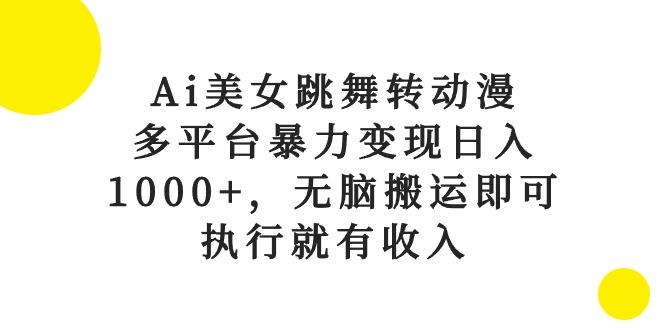 Ai美女跳舞转动漫，多平台暴力变现日入1000+，无脑搬运即可，执行就有收入-梦清网创