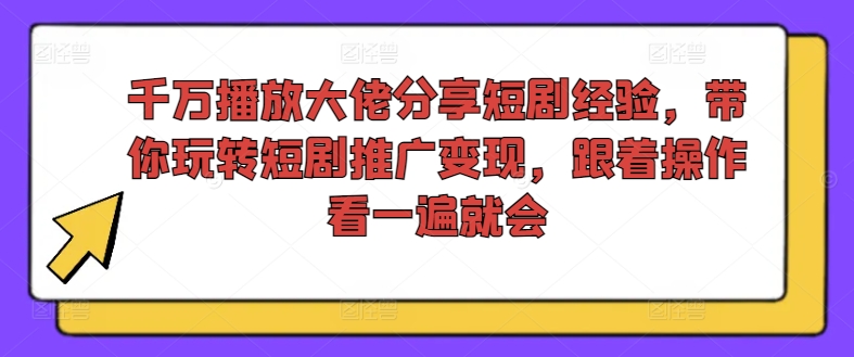 千万播放大佬分享短剧经验，带你玩转短剧推广变现，跟着操作看一遍就会-梦清网创