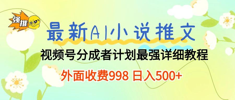 最新AI小说推文视频号分成计划 最强详细教程  日入500+-梦清网创