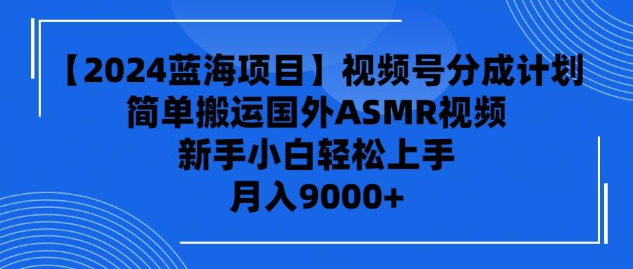 (9743期)【2024蓝海项目】视频号分成计划，无脑搬运国外ASMR视频，新手小白轻松…-梦清网创