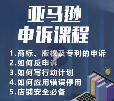 亚马逊申诉实操课，​商标、版权及专利的申诉，店铺安全必备-梦清网创