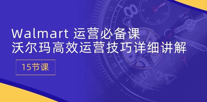 Walmart 运营必备课：沃尔玛高效运营技巧详细讲解 (15节课-梦清网创