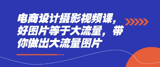 电商设计摄影视频课，好图片等于大流量，带你做出大流量图片-梦清网创