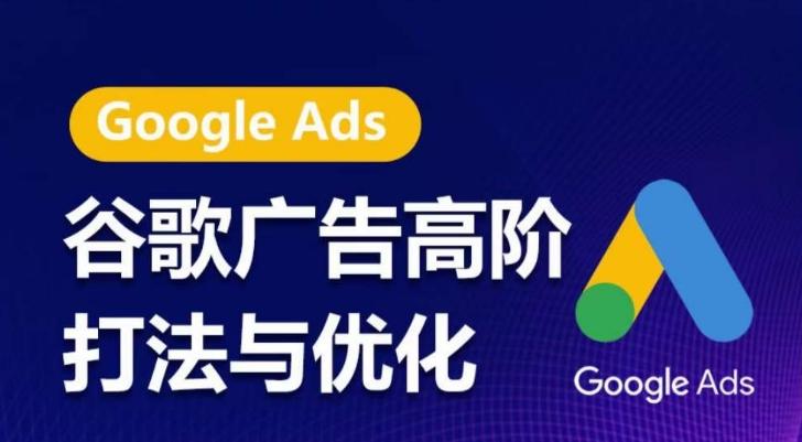 谷歌广告高阶打法与优化，凝结行业精华的谷歌广告体系课程，带你抓住流量红利，最大化ROI-梦清网创