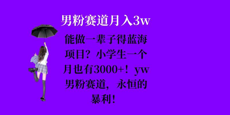 能做一辈子的蓝海项目？小学生一个月也有3000+，yw男粉赛道，永恒的暴利-梦清网创