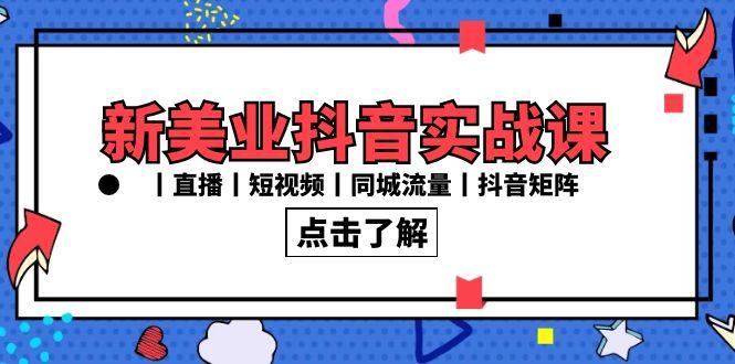 新美业抖音实战课丨直播丨短视频丨同城流量丨抖音矩阵(30节课)-梦清网创