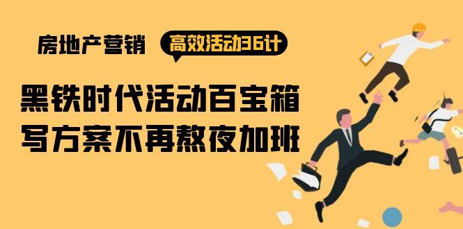 (9966期)房产营销高效活动36计：黑铁时代 活动百宝箱，写方案不再熬夜加班-梦清网创